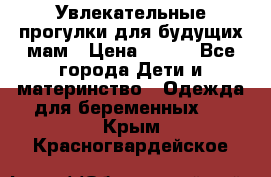 Увлекательные прогулки для будущих мам › Цена ­ 499 - Все города Дети и материнство » Одежда для беременных   . Крым,Красногвардейское